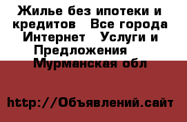 Жилье без ипотеки и кредитов - Все города Интернет » Услуги и Предложения   . Мурманская обл.